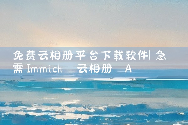 免费云相册平台下载软件