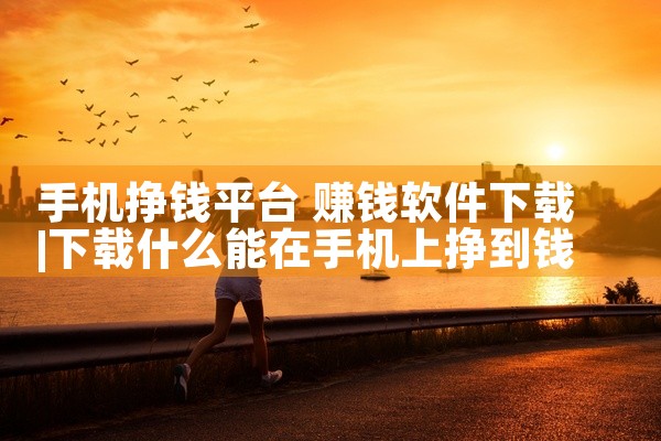 手机挣钱平台 赚钱软件下载