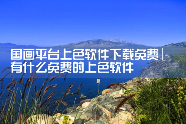 国画平台上色软件下载免费