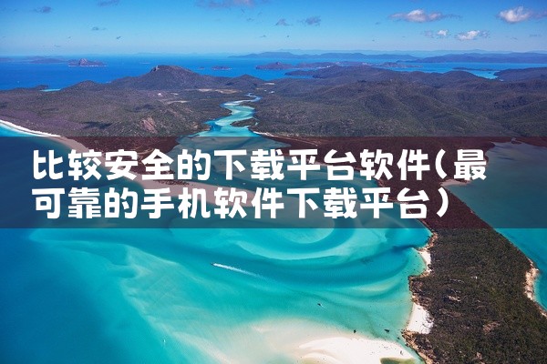 比较安全的下载平台软件