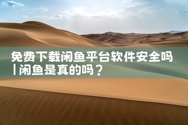 免费下载闲鱼平台软件安全吗