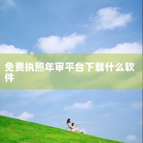 营业执照年审可通过“天府通办”APP完成，具体操作步骤如下：准备工具与原料需准备一部安装了“天府通办...|