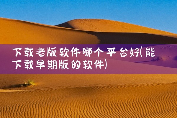下载老版软件哪个平台好