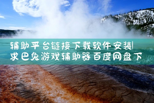 辅助平台链接下载软件安装