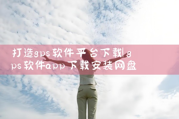 打造gps软件平台下载